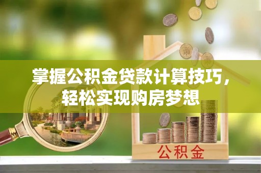 斗六掌握公积金贷款计算技巧，轻松实现购房梦想