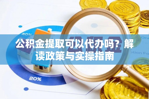 斗六公积金提取可以代办吗？解读政策与实操指南