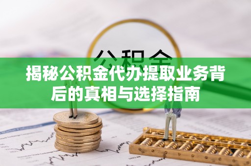 斗六揭秘公积金代办提取业务背后的真相与选择指南