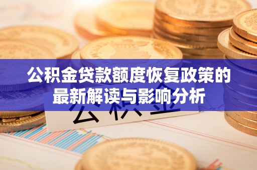 斗六公积金贷款额度恢复政策的最新解读与影响分析