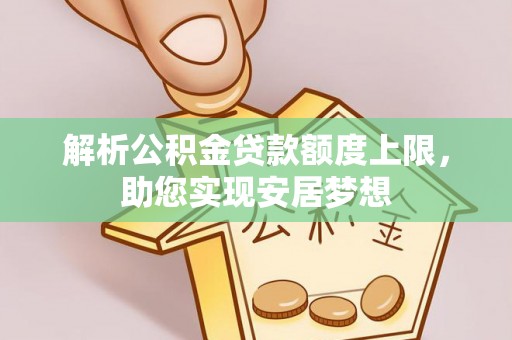 斗六解析公积金贷款额度上限，助您实现安居梦想