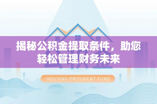 斗六揭秘公积金提取条件，助您轻松管理财务未来