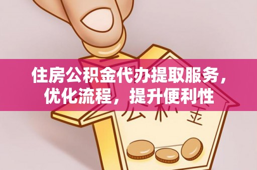 斗六住房公积金代办提取服务，优化流程，提升便利性