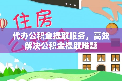 斗六代办公积金提取服务，高效解决公积金提取难题