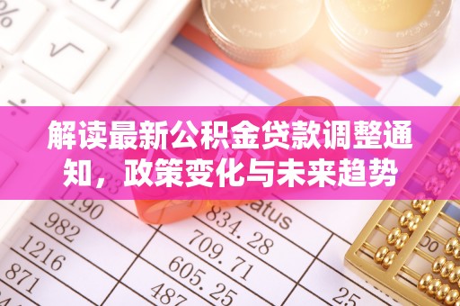 斗六解读最新公积金贷款调整通知，政策变化与未来趋势