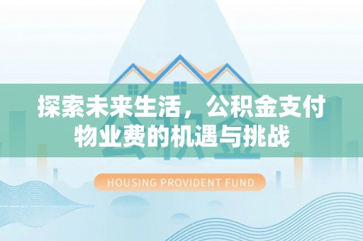 斗六探索未来生活，公积金支付物业费的机遇与挑战