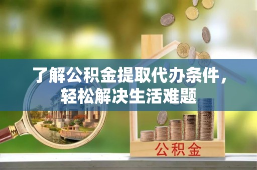 斗六了解公积金提取代办条件，轻松解决生活难题