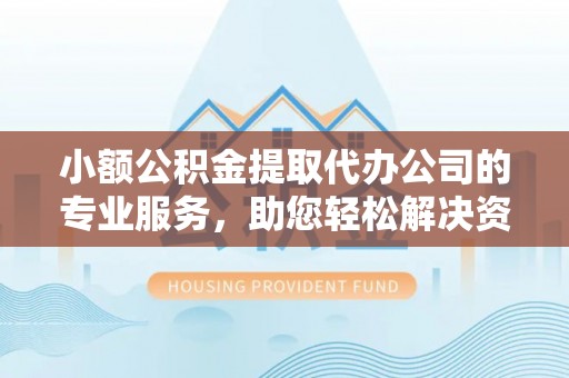 斗六小额公积金提取代办公司的专业服务，助您轻松解决资金难题