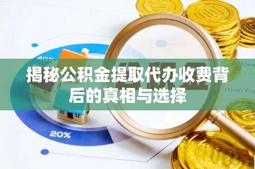 斗六揭秘公积金提取代办收费背后的真相与选择