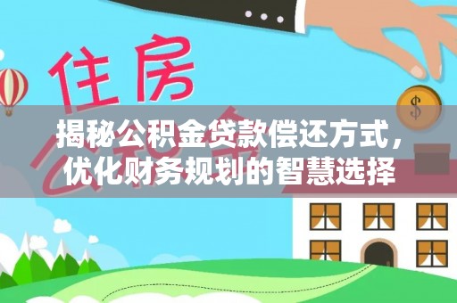 斗六揭秘公积金贷款偿还方式，优化财务规划的智慧选择