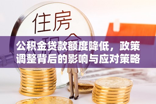 斗六公积金贷款额度降低，政策调整背后的影响与应对策略