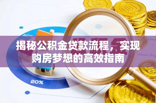 斗六揭秘公积金贷款流程，实现购房梦想的高效指南