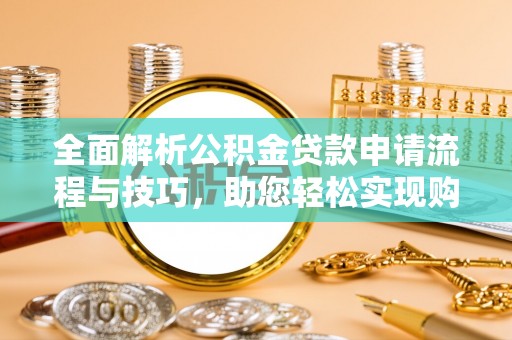 斗六全面解析公积金贷款申请流程与技巧，助您轻松实现购房梦想