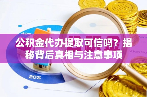 斗六公积金代办提取可信吗？揭秘背后真相与注意事项