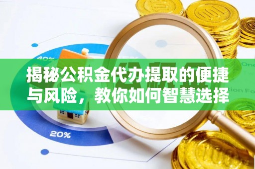 斗六揭秘公积金代办提取的便捷与风险，教你如何智慧选择