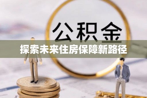 斗六探索未来住房保障新路径