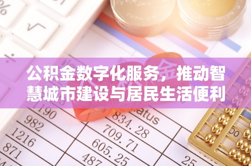 斗六公积金数字化服务，推动智慧城市建设与居民生活便利化