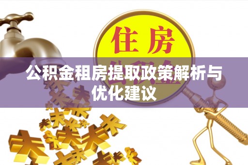 斗六公积金租房提取政策解析与优化建议