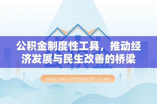 斗六公积金制度性工具，推动经济发展与民生改善的桥梁