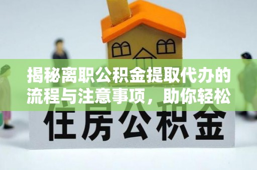 斗六揭秘离职公积金提取代办的流程与注意事项，助你轻松拿回属于你的钱！