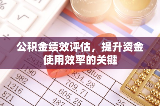 斗六公积金绩效评估，提升资金使用效率的关键