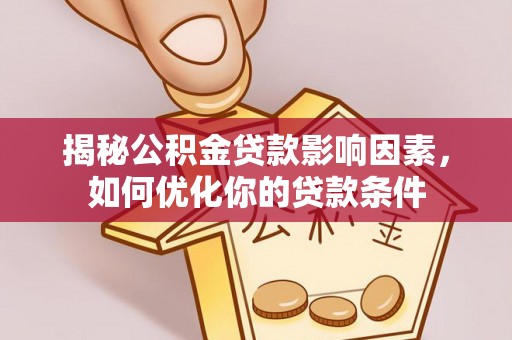 斗六揭秘公积金贷款影响因素，如何优化你的贷款条件