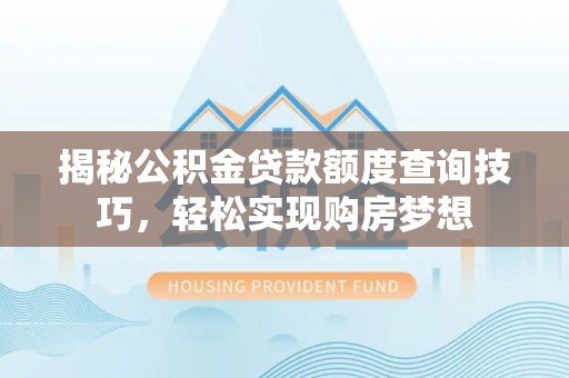 斗六揭秘公积金贷款额度查询技巧，轻松实现购房梦想