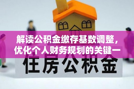 斗六解读公积金缴存基数调整，优化个人财务规划的关键一步