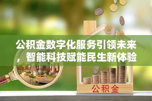 斗六公积金数字化服务引领未来，智能科技赋能民生新体验