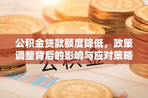 斗六公积金贷款额度降低，政策调整背后的影响与应对策略