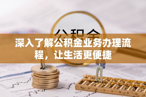 斗六深入了解公积金业务办理流程，让生活更便捷