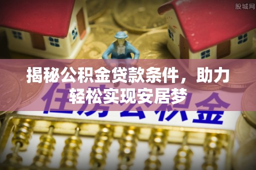 斗六揭秘公积金贷款条件，助力轻松实现安居梦