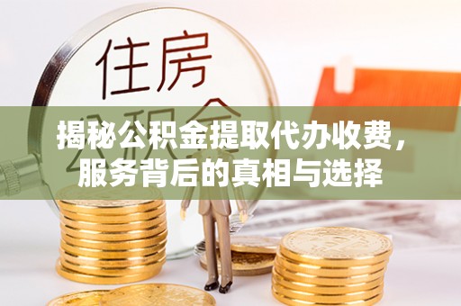 斗六揭秘公积金提取代办收费，服务背后的真相与选择