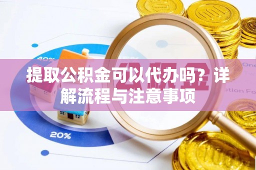 斗六提取公积金可以代办吗？详解流程与注意事项