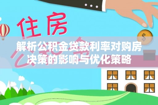 斗六解析公积金贷款利率对购房决策的影响与优化策略