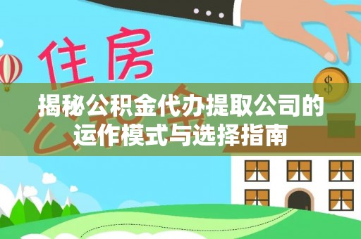 斗六揭秘公积金代办提取公司的运作模式与选择指南