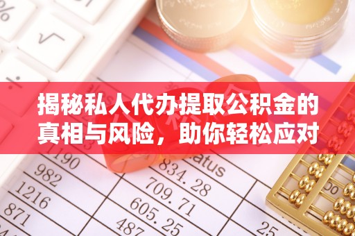 斗六揭秘私人代办提取公积金的真相与风险，助你轻松应对资金难题