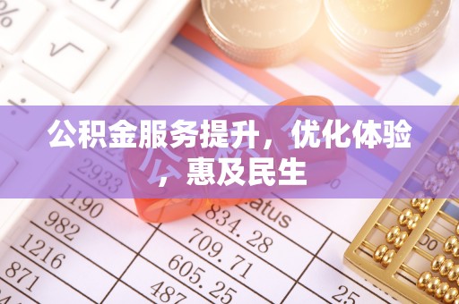 斗六公积金服务提升，优化体验，惠及民生