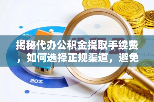 斗六揭秘代办公积金提取手续费，如何选择正规渠道，避免上当受骗