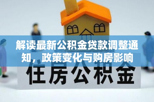 斗六解读最新公积金贷款调整通知，政策变化与购房影响