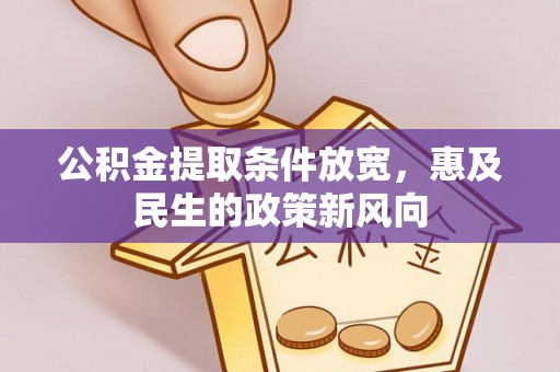 斗六公积金提取条件放宽，惠及民生的政策新风向