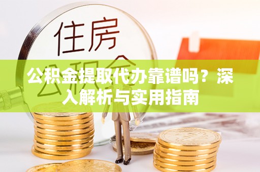 斗六公积金提取代办靠谱吗？深入解析与实用指南