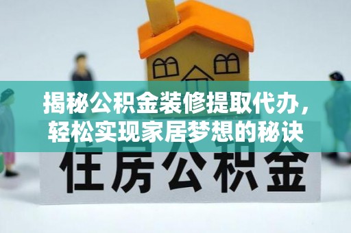 斗六揭秘公积金装修提取代办，轻松实现家居梦想的秘诀