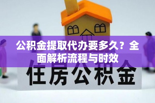 斗六公积金提取代办要多久？全面解析流程与时效
