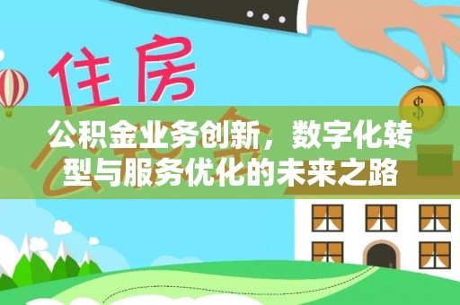 斗六公积金业务创新，数字化转型与服务优化的未来之路