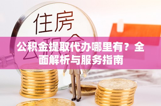 斗六公积金提取代办哪里有？全面解析与服务指南