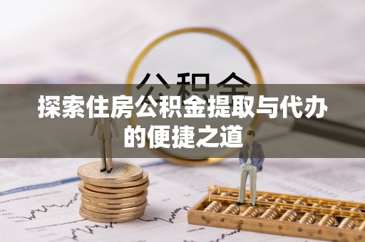 斗六探索住房公积金提取与代办的便捷之道