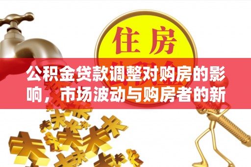 斗六公积金贷款调整对购房的影响，市场波动与购房者的新选择