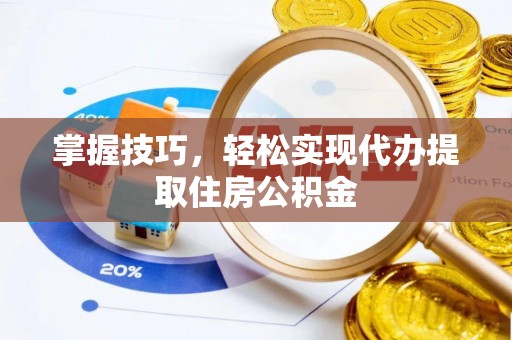 斗六掌握技巧，轻松实现代办提取住房公积金