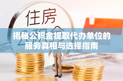 斗六揭秘公积金提取代办单位的服务真相与选择指南